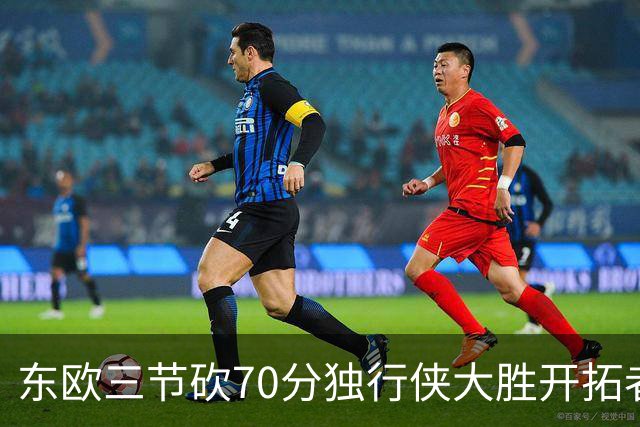 东欧三节砍70分独行侠大胜开拓者 尼克斯擒牛